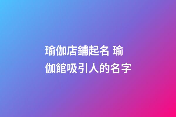 瑜伽店鋪起名 瑜伽館吸引人的名字-第1張-店鋪起名-玄機(jī)派